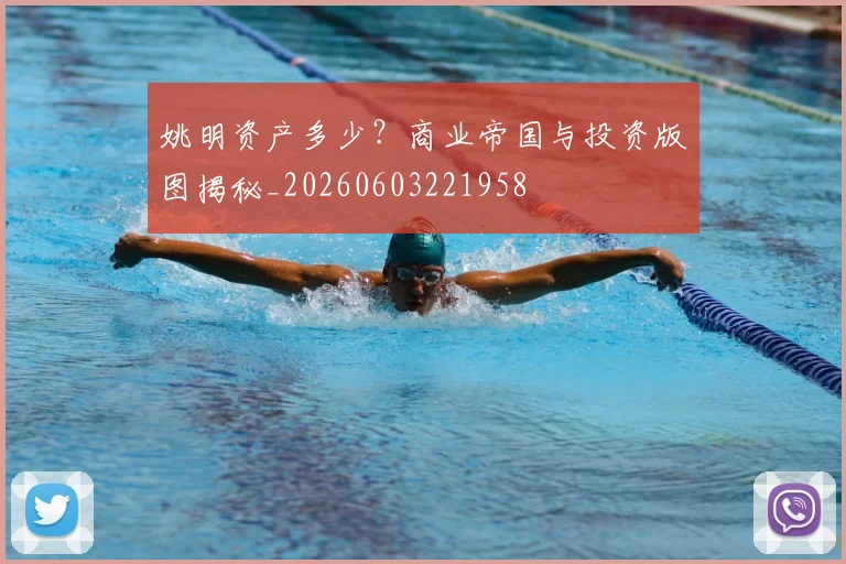 姚明资产多少?商业帝国与投资版图揭秘_20260603221958